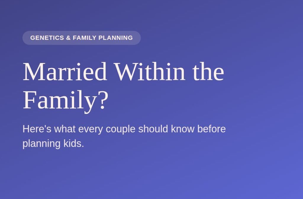 Married Within the Family? Here’s What Every Couple Should Know Before Planning Kids